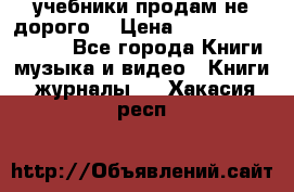 учебники продам не дорого  › Цена ­ ---------------- - Все города Книги, музыка и видео » Книги, журналы   . Хакасия респ.